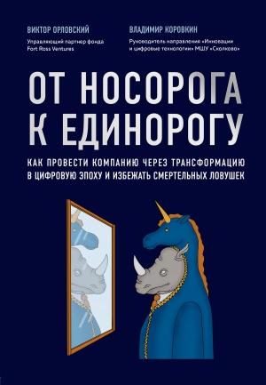 Обложка книги «От носорога к единорогу. Как провести компанию через трансформацию в цифровую эпоху и избежать смертельных ловушек» — Владимир Коровкин, Виктор Орловский