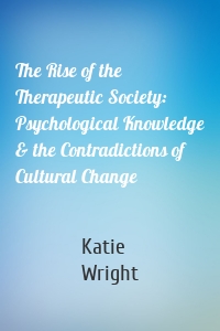 The Rise of the Therapeutic Society: Psychological Knowledge & the Contradictions of Cultural Change