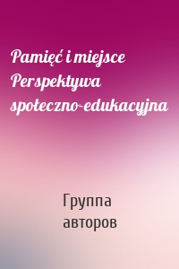 Pamięć i miejsce Perspektywa społeczno-edukacyjna