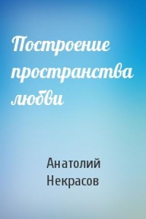 Обложка книги «Построение пространства любви» — Анатолий Некрасов