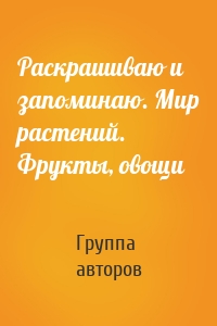 Раскрашиваю и запоминаю. Мир растений. Фрукты, овощи