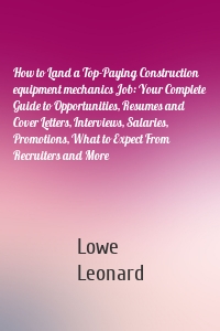 How to Land a Top-Paying Construction equipment mechanics Job: Your Complete Guide to Opportunities, Resumes and Cover Letters, Interviews, Salaries, Promotions, What to Expect From Recruiters and More