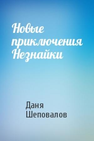 Обложка книги «Новые приключения Незнайки» — Даня Шеповалов