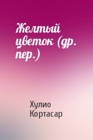 Обложка книги «Желтый цветок (др. пер.)» — Хулио Кортасар
