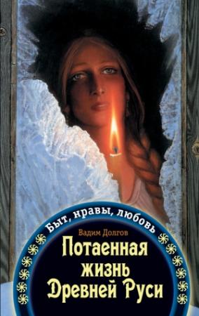 Обложка книги «Потаенная жизнь Древней Руси. Быт, нравы, любовь» — Вадим Долгов
