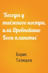 Борис Юрьевич Татищев - `Беседы у таёжного костра, или Древнейшие Боги планеты`