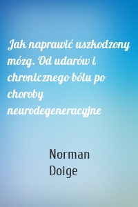 Jak naprawić uszkodzony mózg. Od udarów i chronicznego bólu po choroby neurodegeneracyjne