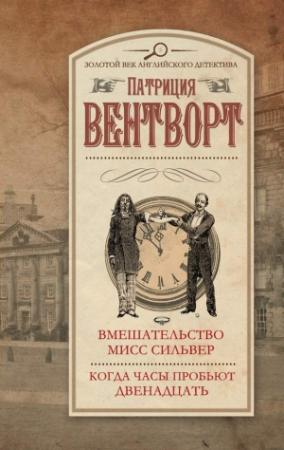 Обложка книги «Вмешательство мисс Сильвер. Когда часы пробьют двенадцать» — Патриция Вентворт
