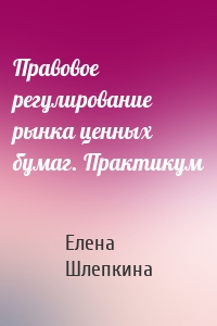 Правовое регулирование рынка ценных бумаг. Практикум