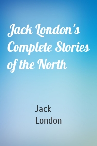 Jack London's Complete Stories of the North