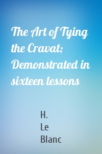 The Art of Tying the Cravat; Demonstrated in sixteen lessons