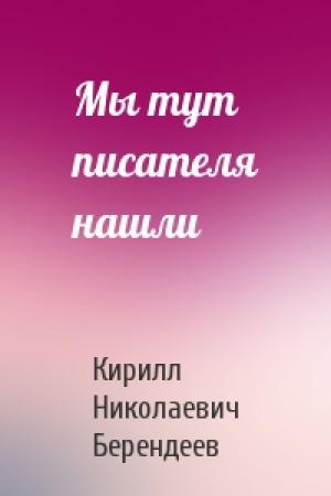 Обложка книги «Мы тут писателя нашли» — Кирилл Берендеев