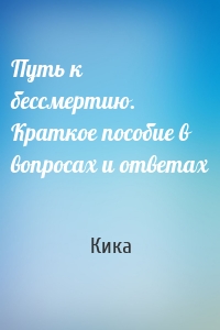 Путь к бессмертию. Краткое пособие в вопросах и ответах