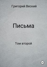 Григорий Веский - Письма. Том второй