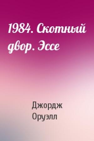 Обложка книги «1984. Скотный двор. Эссе» — Джордж Оруэлл