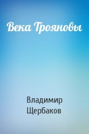 Обложка книги «Века Трояновы» — Владимир Щербаков