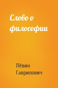 Лёвин Гаврилович - Слово о философии
