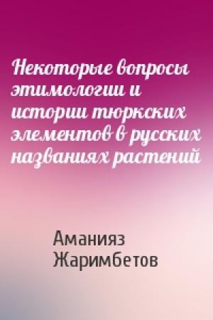 Обложка книги «Некоторые вопросы этимологии и истории тюркских элементов в русских названиях растений» — Аманияз Жаримбетов