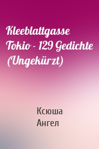 Kleeblattgasse Tokio - 129 Gedichte (Ungekürzt)