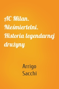 AC Milan. Nieśmiertelni. Historia legendarnej drużyny