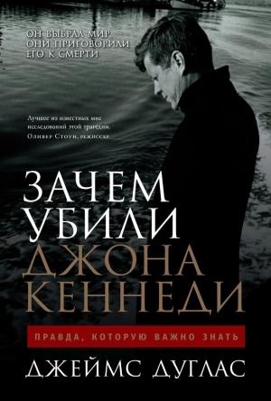 Обложка книги «Зачем убили Джона Кеннеди. Правда, которую важно знать» — Джеймс Дуглас