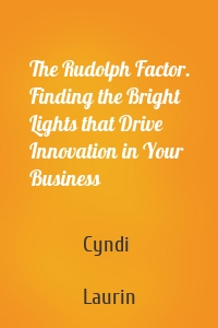 The Rudolph Factor. Finding the Bright Lights that Drive Innovation in Your Business