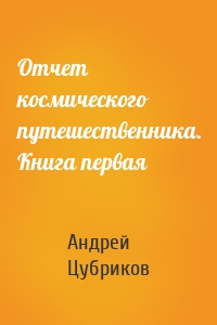 Отчет космического путешественника. Книга первая