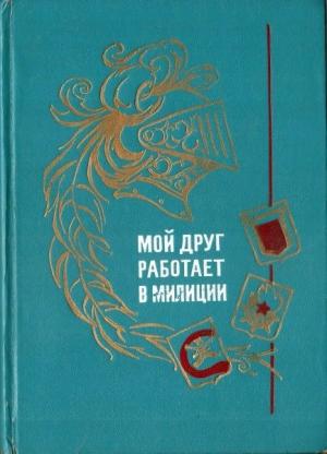 Обложка книги «Мой друг работает в милиции» — Вольт Суслов, Борис Раевский, Нисон Ходза, Эмиль Офин, Михаил Скрябин, Наталия Швец