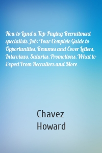 How to Land a Top-Paying Recruitment specialists Job: Your Complete Guide to Opportunities, Resumes and Cover Letters, Interviews, Salaries, Promotions, What to Expect From Recruiters and More