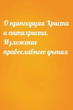 Обложка книги «О единосущии Христа и антихриста. Изложение православного учения»