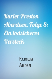 Kurier Preston Aberdeen, Folge 8: Ein todsicheres Versteck