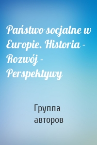 Państwo socjalne w Europie. Historia - Rozwój - Perspektywy