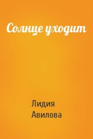 Обложка книги «Солнце уходит» — Лидия Авилова