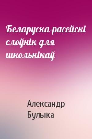 Обложка книги «Беларуска-расейскi слоўнiк для школьнiкаў» — Александр Булыка
