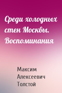 Среди холодных стен Москвы. Воспоминания