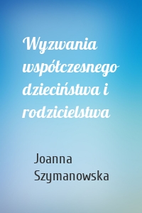 Wyzwania współczesnego dzieciństwa i rodzicielstwa