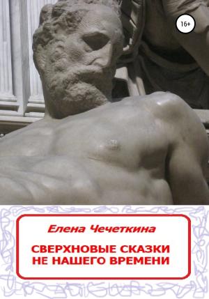 Обложка книги «Сверхновые сказки не нашего времени» — Елена Чечёткина