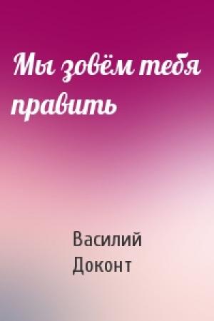 Обложка книги «Мы зовём тебя править» — Василий Доконт