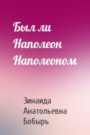 Обложка книги «Был ли Наполеон Наполеоном» — Зинаида Бобырь