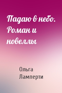Падаю в небо. Роман и новеллы