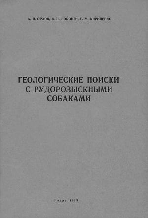 Обложка книги «Геологические поиски с рудорозыскными собаками (Основы дрессировки собак на поиски руд по запаху)» — Александр Орлов, Вильям Робонен, Гранит Кириленко