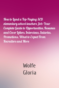 How to Land a Top-Paying SED elementary school teachers Job: Your Complete Guide to Opportunities, Resumes and Cover Letters, Interviews, Salaries, Promotions, What to Expect From Recruiters and More