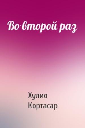 Обложка книги «Во второй раз» — Хулио Кортасар