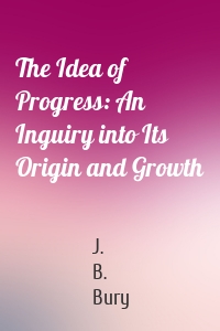 The Idea of Progress: An Inguiry into Its Origin and Growth