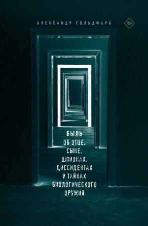 Обложка книги «Быль об отце, сыне, шпионах, диссидентах и тайнах биологического оружия» — Александр Гольдфарб