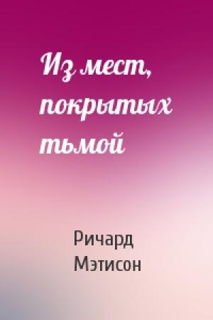 Обложка книги «Из мест, покрытых тьмой» — Ричард Мэтисон