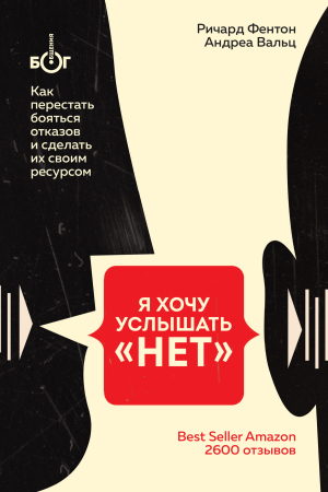 Обложка книги «Я хочу услышать «НЕТ». Как перестать бояться отказов и сделать их своим ресурсом» — Андреа Вальц, Ричард Фентон