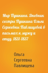 Мир Пушкина. Дневник сестры Пушкина Ольги Сергеевны Павлищевой в письмах к мужу и отцу. 1831–1837