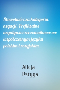 Słowotwórcza kategoria negacji. Prefiksalne negatywa rzeczownikowe we współczesnym języku polskim i rosyjskim
