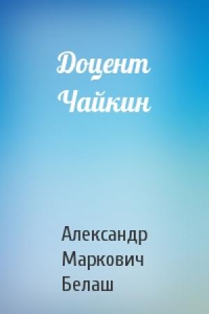 Обложка книги «Доцент Чайкин» — Александр Белаш
